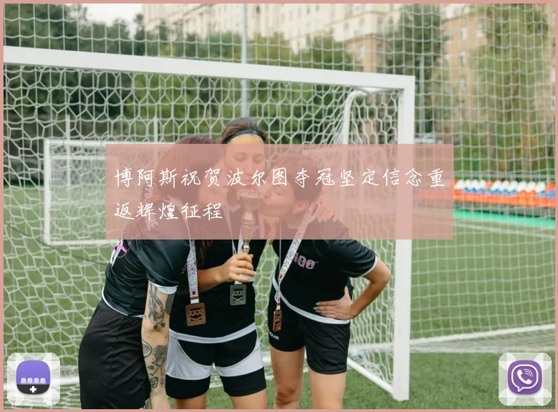 博阿斯祝贺波尔图夺冠坚定信念重返辉煌征程