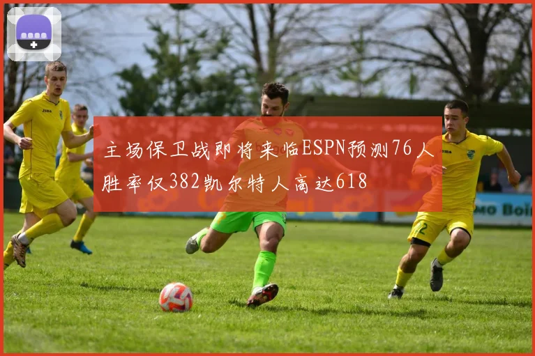 主场保卫战即将来临ESPN预测76人胜率仅382凯尔特人高达618