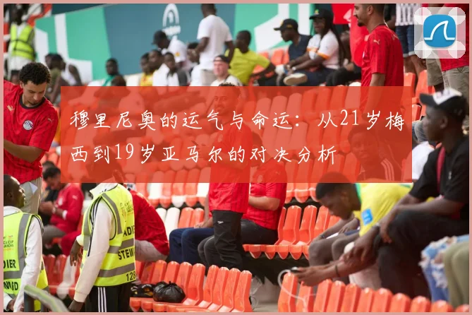 穆里尼奥的运气与命运：从21岁梅西到19岁亚马尔的对决分析