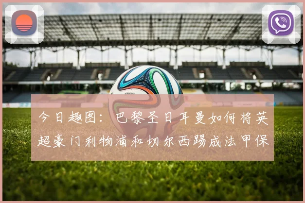 今日趣图：巴黎圣日耳曼如何将英超豪门利物浦和切尔西踢成法甲保级队