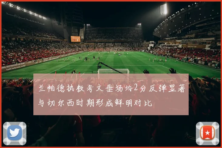 兰帕德执教考文垂场均2分反弹显著与切尔西时期形成鲜明对比