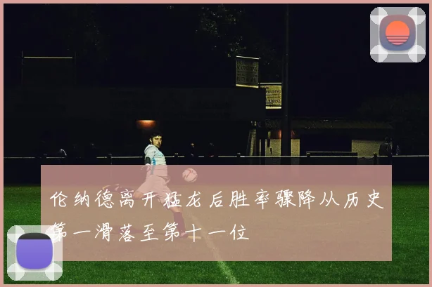 伦纳德离开猛龙后胜率骤降从历史第一滑落至第十一位