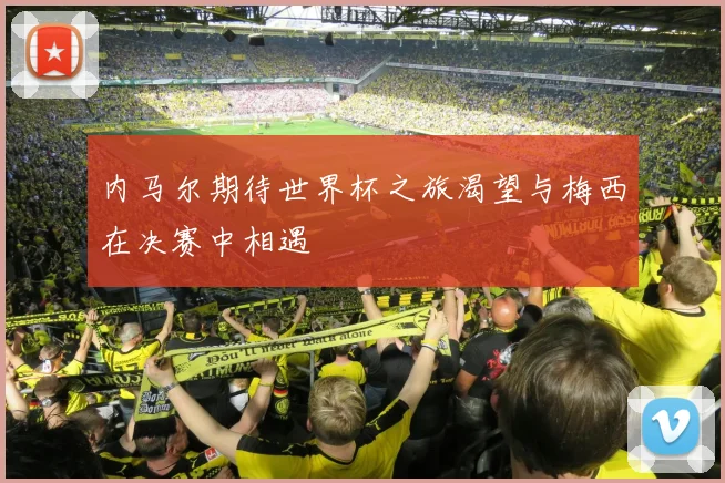 内马尔期待世界杯之旅渴望与梅西在决赛中相遇