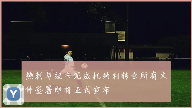 热刺与纽卡完成托纳利转会所有文件签署即将正式宣布