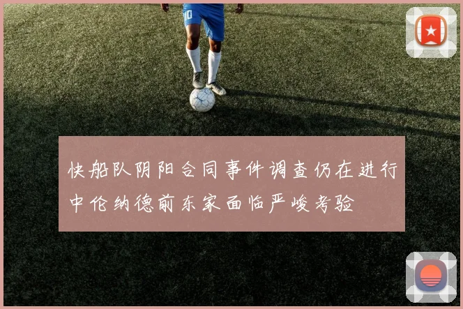 快船队阴阳合同事件调查仍在进行中伦纳德前东家面临严峻考验