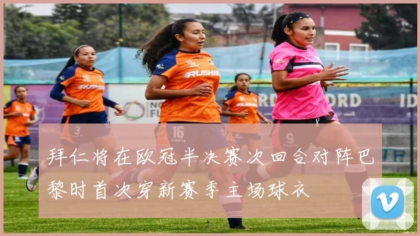 拜仁将在欧冠半决赛次回合对阵巴黎时首次穿新赛季主场球衣