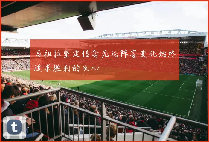 马祖拉坚定信念无论阵容变化始终追求胜利的决心