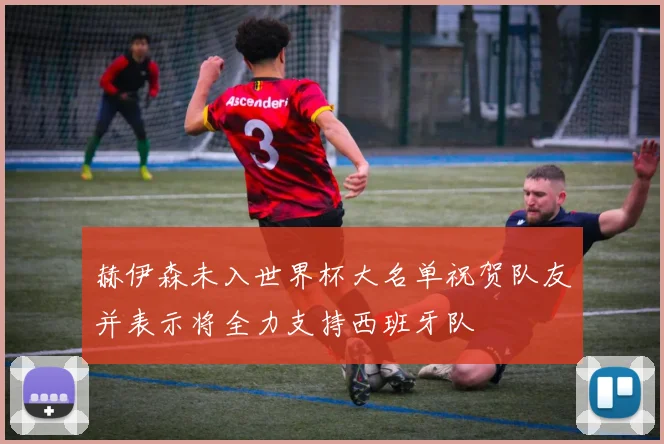 赫伊森未入世界杯大名单祝贺队友并表示将全力支持西班牙队