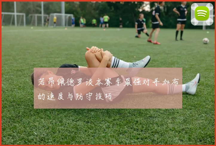 若昂佩德罗谈本赛季最强对手加布的速度与防守技巧