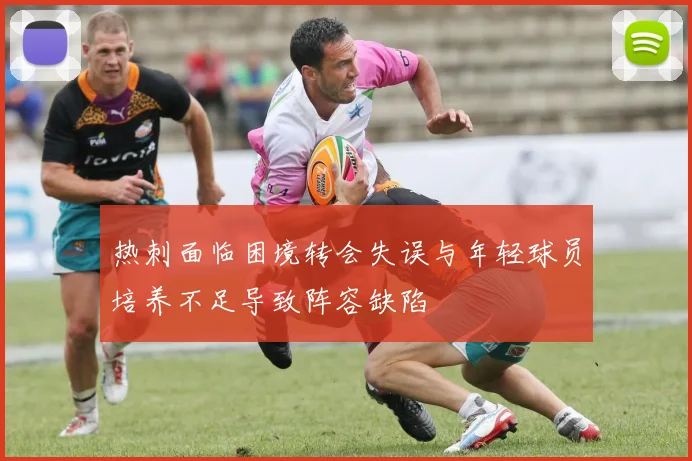 热刺面临困境转会失误与年轻球员培养不足导致阵容缺陷